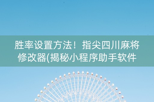 胜率设置方法！指尖四川麻将修改器(揭秘小程序助手软件)