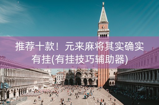 推荐十款！元来麻将其实确实有挂(有挂技巧辅助器)
