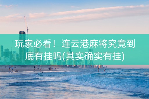 玩家必看！连云港麻将究竟到底有挂吗(其实确实有挂)