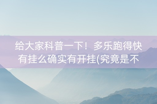给大家科普一下！多乐跑得快有挂么确实有开挂(究竟是不是有挂)