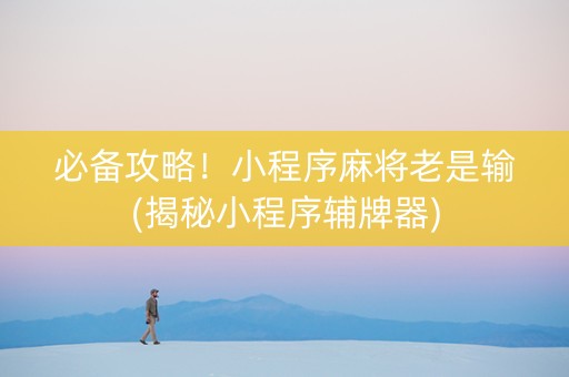 必备攻略！小程序麻将老是输(揭秘小程序辅牌器)