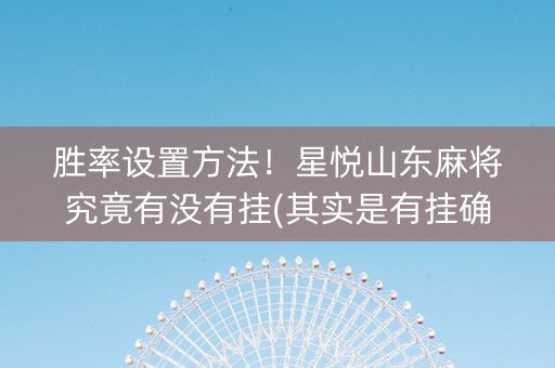 胜率设置方法！星悦山东麻将究竟有没有挂(其实是有挂确实有挂)