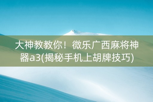 大神教教你！微乐广西麻将神器a3(揭秘手机上胡牌技巧)