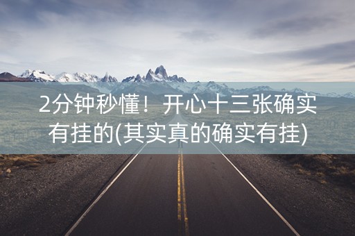 2分钟秒懂！开心十三张确实有挂的(其实真的确实有挂)
