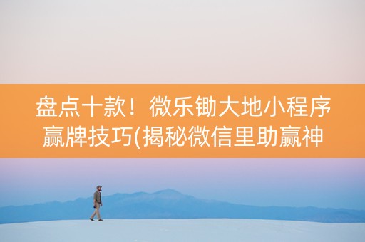 盘点十款！微乐锄大地小程序赢牌技巧(揭秘微信里助赢神器购买)