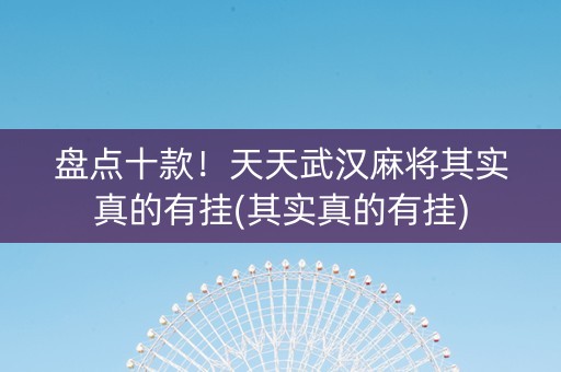 盘点十款！天天武汉麻将其实真的有挂(其实真的有挂)