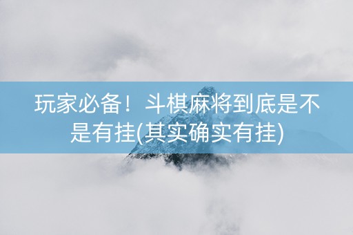 玩家必备！斗棋麻将到底是不是有挂(其实确实有挂)