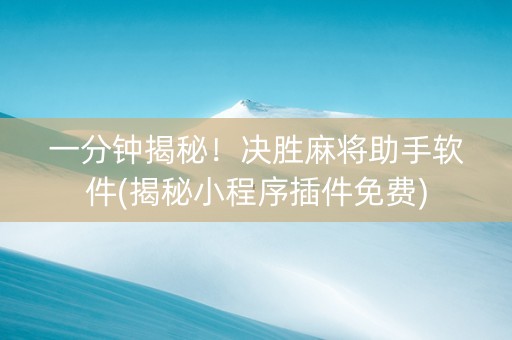 一分钟揭秘！决胜麻将助手软件(揭秘小程序插件免费)