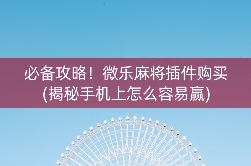 必备攻略！微乐麻将插件购买(揭秘手机上怎么容易赢)