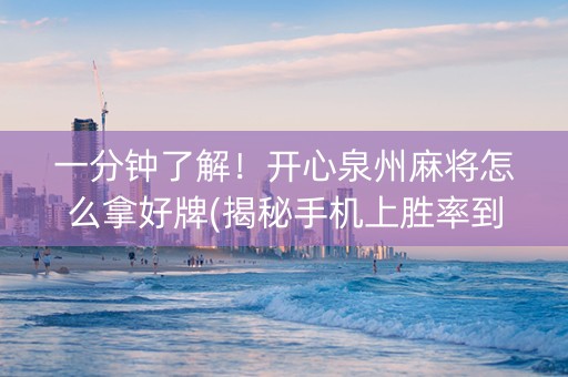 一分钟了解！开心泉州麻将怎么拿好牌(揭秘手机上胜率到哪调)