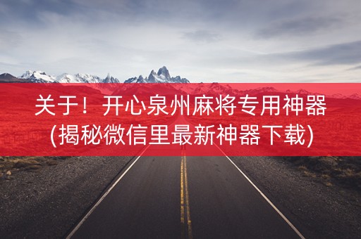 关于！开心泉州麻将专用神器(揭秘微信里最新神器下载)