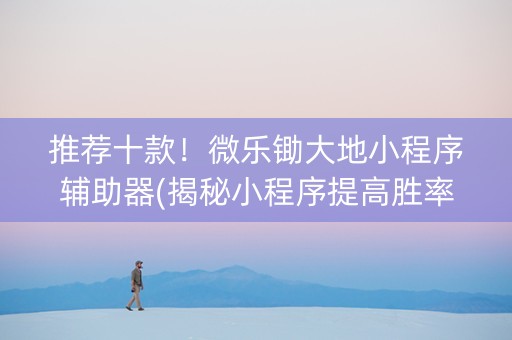 推荐十款！微乐锄大地小程序辅助器(揭秘小程序提高胜率)
