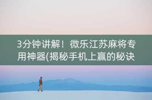 3分钟讲解！微乐江苏麻将专用神器(揭秘手机上赢的秘诀)