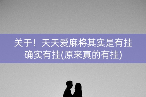 关于！天天爱麻将其实是有挂确实有挂(原来真的有挂)