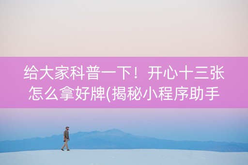 给大家科普一下！开心十三张怎么拿好牌(揭秘小程序助手软件)