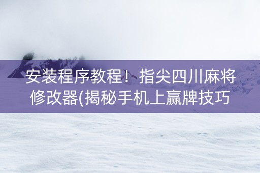 安装程序教程！指尖四川麻将修改器(揭秘手机上赢牌技巧)