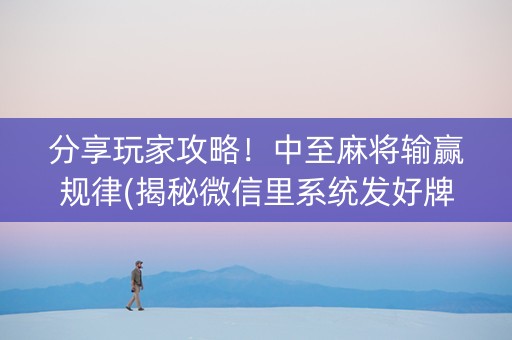 分享玩家攻略！中至麻将输赢规律(揭秘微信里系统发好牌)