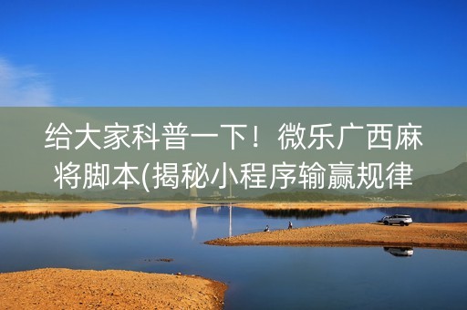 给大家科普一下！微乐广西麻将脚本(揭秘小程序输赢规律)