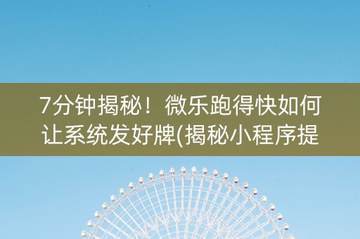 7分钟揭秘！微乐跑得快如何让系统发好牌(揭秘小程序提高胜率)