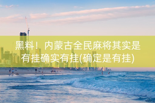 黑料！内蒙古全民麻将其实是有挂确实有挂(确定是有挂)