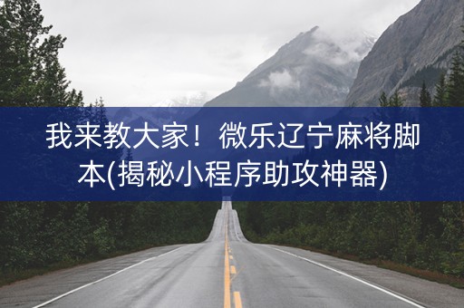 我来教大家！微乐辽宁麻将脚本(揭秘小程序助攻神器)