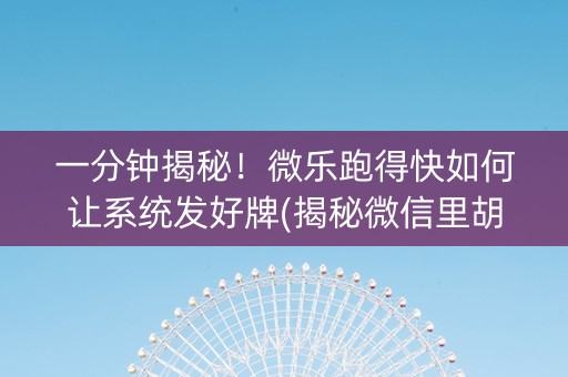 一分钟揭秘！微乐跑得快如何让系统发好牌(揭秘微信里胡牌神器)
