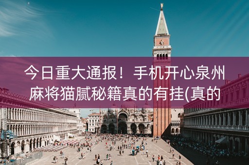 今日重大通报！手机开心泉州麻将猫腻秘籍真的有挂(真的有挂确实有挂)