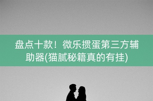 盘点十款！微乐掼蛋第三方辅助器(猫腻秘籍真的有挂)