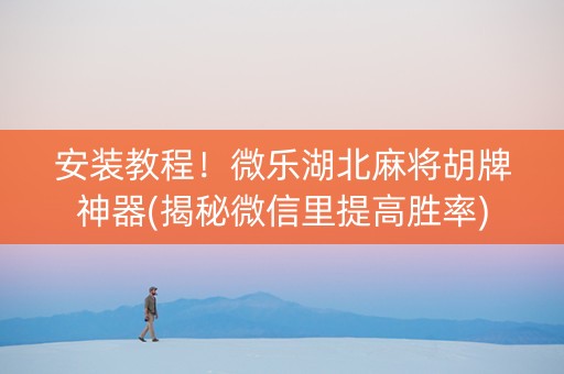 安装教程！微乐湖北麻将胡牌神器(揭秘微信里提高胜率)