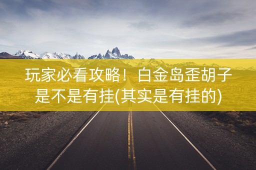 玩家必看攻略！白金岛歪胡子是不是有挂(其实是有挂的)