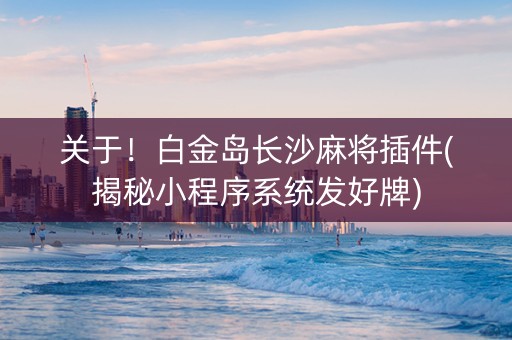 关于！白金岛长沙麻将插件(揭秘小程序系统发好牌)