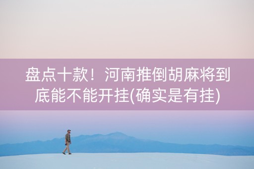 盘点十款！河南推倒胡麻将到底能不能开挂(确实是有挂)