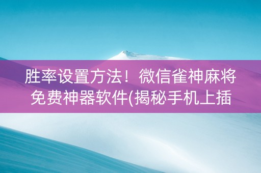胜率设置方法！微信雀神麻将免费神器软件(揭秘手机上插件免费)