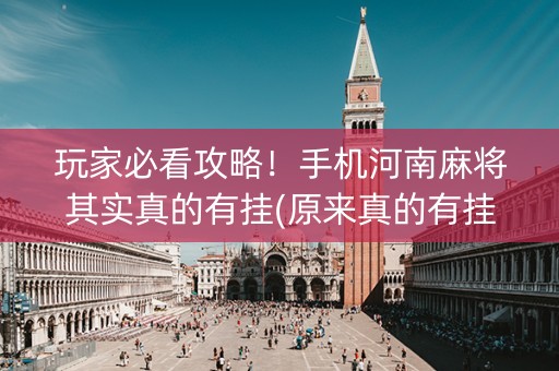 玩家必看攻略！手机河南麻将其实真的有挂(原来真的有挂)
