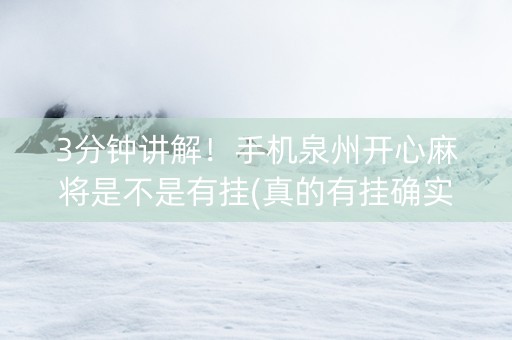 3分钟讲解！手机泉州开心麻将是不是有挂(真的有挂确实有挂)