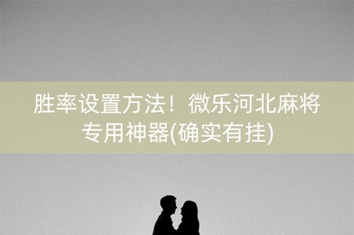 胜率设置方法！微乐河北麻将专用神器(确实有挂)