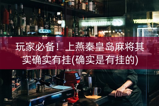 玩家必备！上燕秦皇岛麻将其实确实有挂(确实是有挂的)