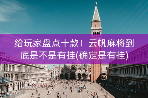 给玩家盘点十款！云帆麻将到底是不是有挂(确定是有挂)