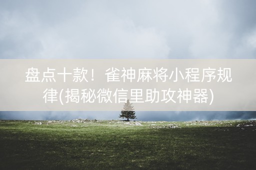 盘点十款！雀神麻将小程序规律(揭秘微信里助攻神器)