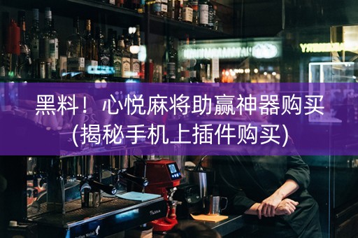 黑料！心悦麻将助赢神器购买(揭秘手机上插件购买)