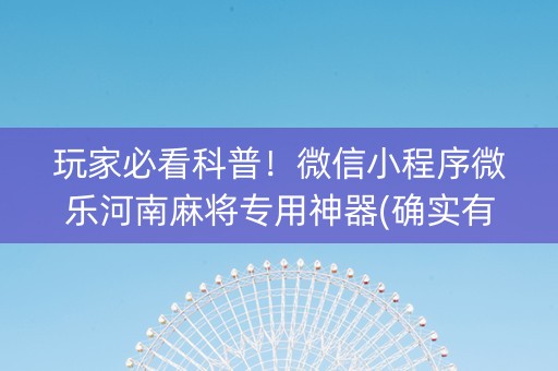 玩家必看科普！微信小程序微乐河南麻将专用神器(确实有挂)