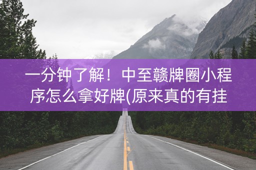 一分钟了解！中至赣牌圈小程序怎么拿好牌(原来真的有挂)