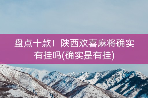 盘点十款！陕西欢喜麻将确实有挂吗(确实是有挂)