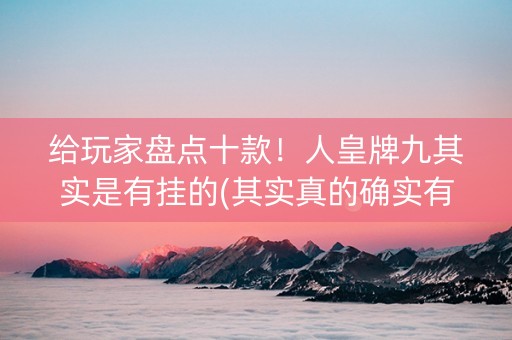 给玩家盘点十款！人皇牌九其实是有挂的(其实真的确实有挂)