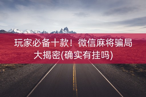 玩家必备十款！微信麻将骗局大揭密(确实有挂吗)