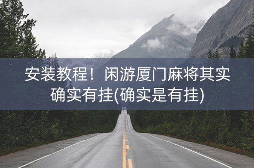 安装教程！闲游厦门麻将其实确实有挂(确实是有挂)