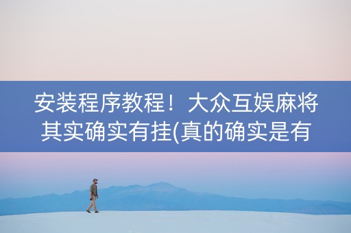 安装程序教程！大众互娱麻将其实确实有挂(真的确实是有挂)