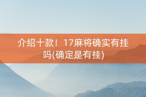 介绍十款！17麻将确实有挂吗(确定是有挂)