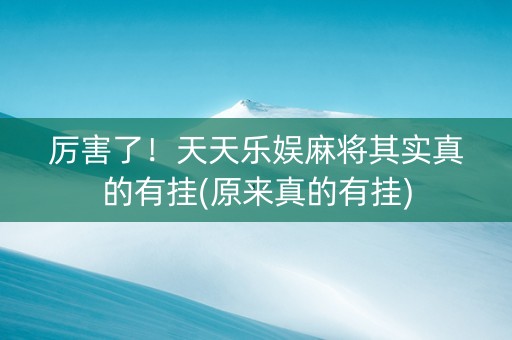 厉害了！天天乐娱麻将其实真的有挂(原来真的有挂)
