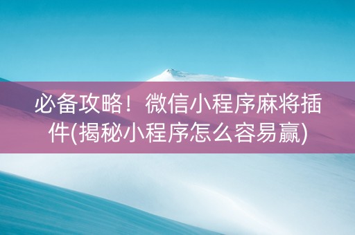 必备攻略！微信小程序麻将插件(揭秘小程序怎么容易赢)